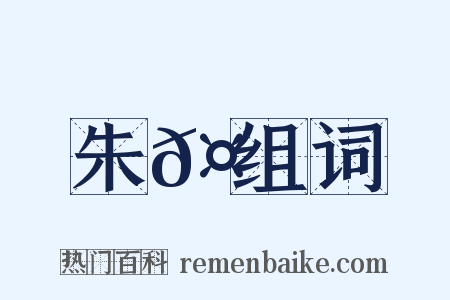 朱𤒦组词是什么意思的图片